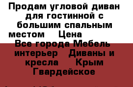 Продам угловой диван для гостинной с большим спальным местом  › Цена ­ 25 000 - Все города Мебель, интерьер » Диваны и кресла   . Крым,Гвардейское